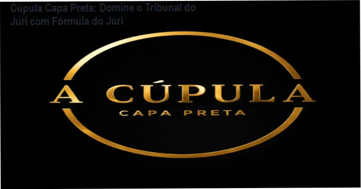 Cúpula Capa Preta: Programa de mentoria com metodologia prática para advocacia criminal e Tribunal do Júri